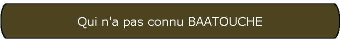 Qui n'a pas connu BAATOUCHE